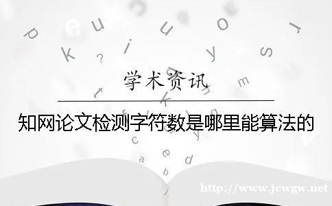 知网论文检测字符数是哪里能算法的 知网论文检测字符数是哪里能算法的
